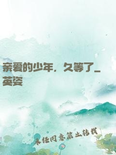 亲爱的少年，久等了