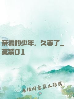 亲爱的少年，久等了