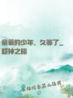 亲爱的少年，久等了