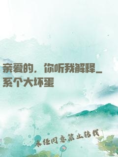 亲爱的，你听我解释