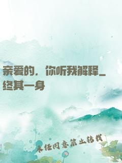 亲爱的，你听我解释