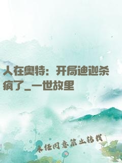 人在奥特：开局迪迦杀疯了
