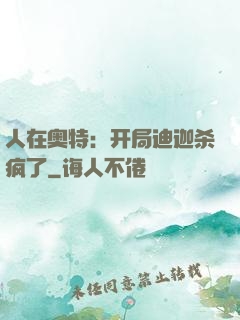 人在奥特：开局迪迦杀疯了
