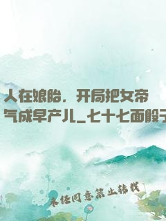 人在娘胎，开局把女帝气成早产儿