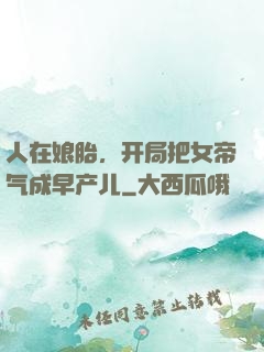 人在娘胎，开局把女帝气成早产儿
