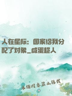 人在星际：国家给我分配了对象