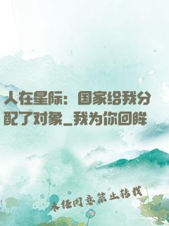 人在星际：国家给我分配了对象