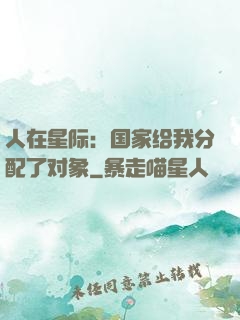 人在星际：国家给我分配了对象