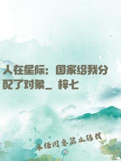 人在星际：国家给我分配了对象