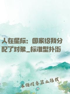 人在星际：国家给我分配了对象