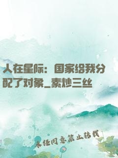 人在星际：国家给我分配了对象