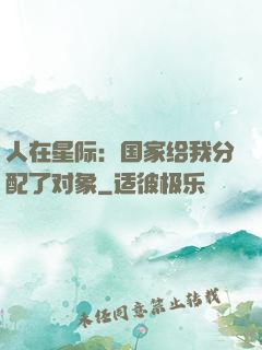 人在星际：国家给我分配了对象