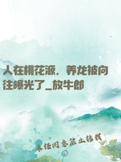 人在桃花源，养龙被向往曝光了