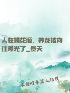 人在桃花源，养龙被向往曝光了