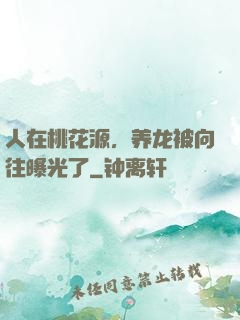 人在桃花源，养龙被向往曝光了