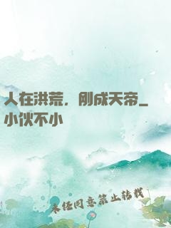 人在洪荒，刚成天帝