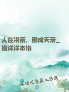 人在洪荒，刚成天帝