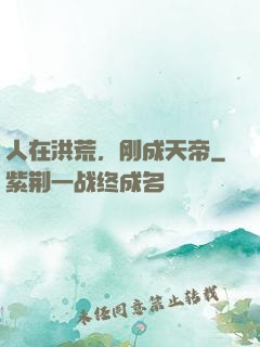 人在洪荒，刚成天帝