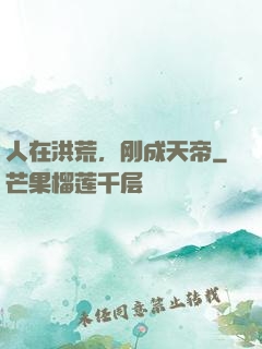 人在洪荒，刚成天帝
