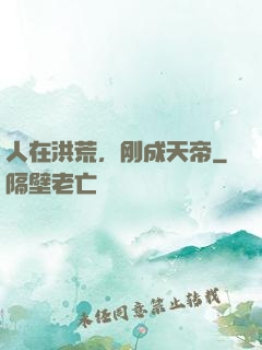 人在洪荒，刚成天帝
