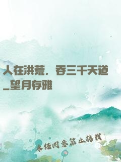 人在洪荒，吞三千天道