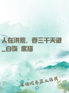 人在洪荒，吞三千天道