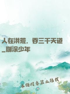 人在洪荒，吞三千天道