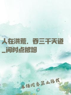人在洪荒，吞三千天道