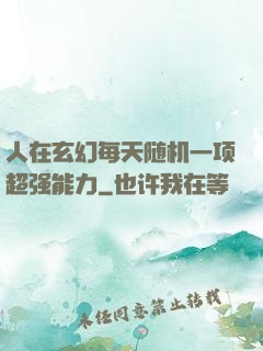 人在玄幻每天随机一项超强能力