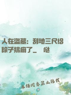 人在盗墓：刮地三尺给粽子搞麻了