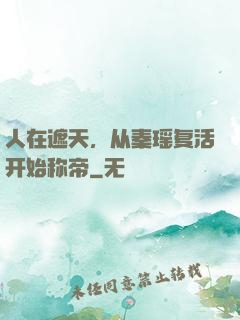 人在遮天，从秦瑶复活开始称帝