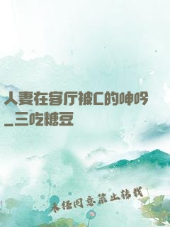人妻在客厅被C的呻吟