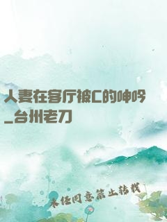人妻在客厅被C的呻吟