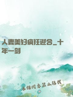 人妻美妇疯狂迎合