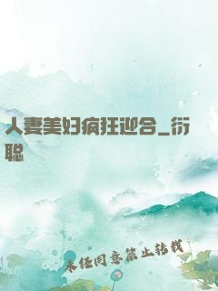 人妻美妇疯狂迎合