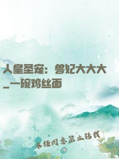 人皇圣宠：兽妃大大大