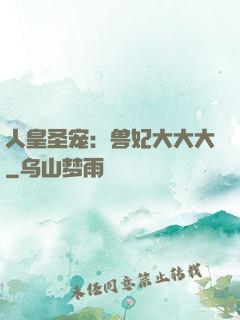 人皇圣宠：兽妃大大大