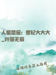 人皇圣宠：兽妃大大大
