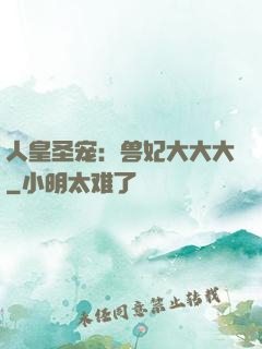 人皇圣宠：兽妃大大大