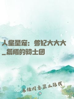 人皇圣宠：兽妃大大大
