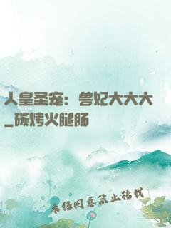 人皇圣宠：兽妃大大大