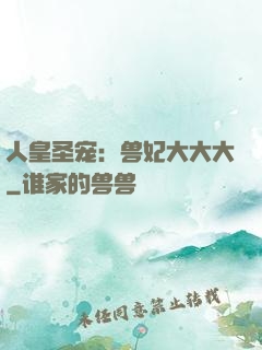 人皇圣宠：兽妃大大大