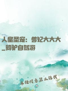 人皇圣宠：兽妃大大大
