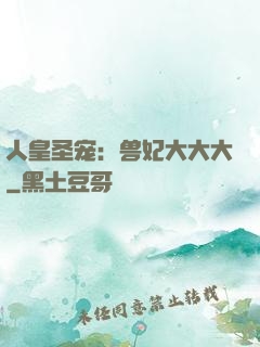 人皇圣宠：兽妃大大大