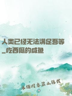 人类已经无法满足吾等