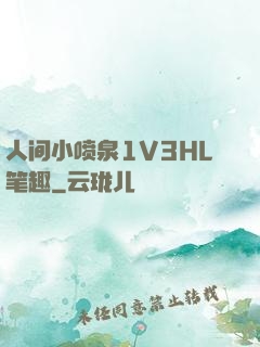 人间小喷泉1V3HL笔趣