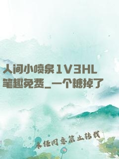 人间小喷泉1V3HL笔趣免费