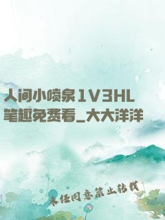 人间小喷泉1V3HL笔趣免费看