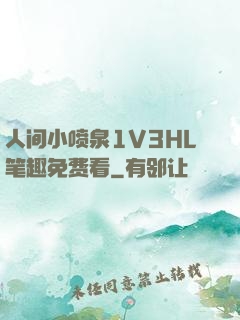人间小喷泉1V3HL笔趣免费看