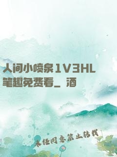 人间小喷泉1V3HL笔趣免费看